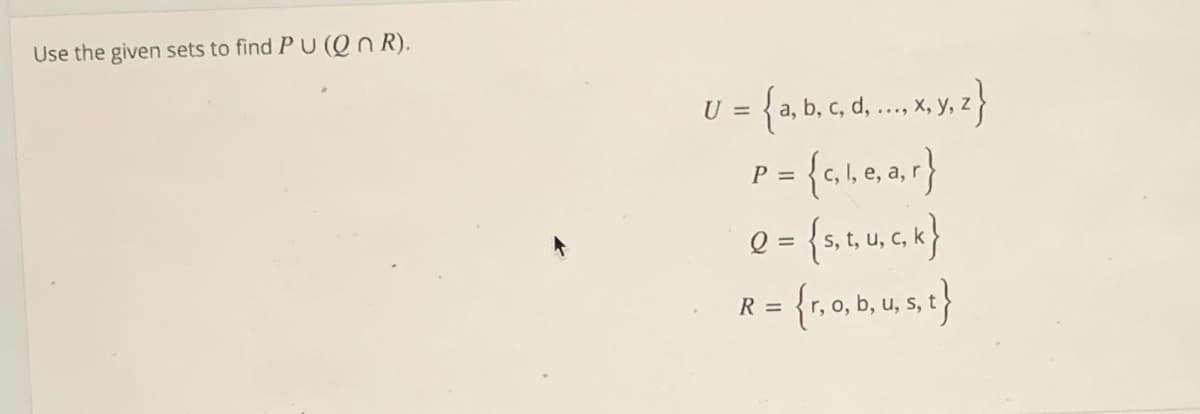 Use the given sets to find P U (Qn R).
U = {a, b, c, d .... , 3}
{a.le.a.r}
{s, t, u, ,k}
P =
- (יוריי)
R = {r,0,b, u st}
Q =

