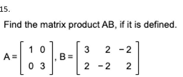 15.
Find the matrix product AB, if it is defined.
1 0
3
B =
2 - 2
A =
0 3
2 -2
2
