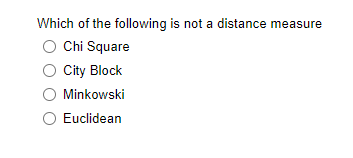Which of the following is not a distance measure
Chi Square
O Cty Block
Minkowski
Euclidean
