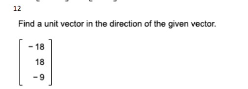 12
Find a unit vector in the direction of the given vector.
- 18
18
- 9
