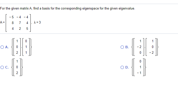 For the given matrix A, find a basis for the corresponding eigenspace for the given eigenvalue.
- 5
- 4
A =
8.
7
4
1 = 3
2
O A.
OB.
1
- 2
OC.
OD.
2
- 1
4)
4.
