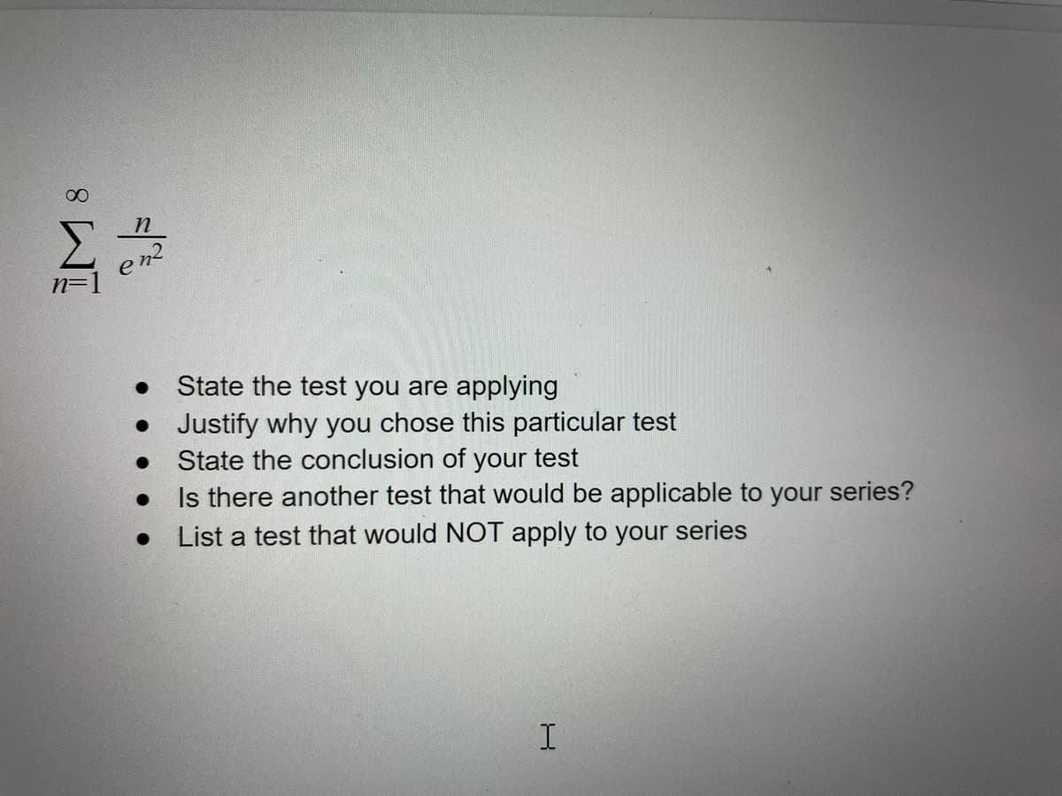 00
n=
State the test you are applying
• Justify why you chose this particular test
State the conclusion of your test
Is there another test that would be applicable to your series?
List a test that would NOT apply to your series
I.
