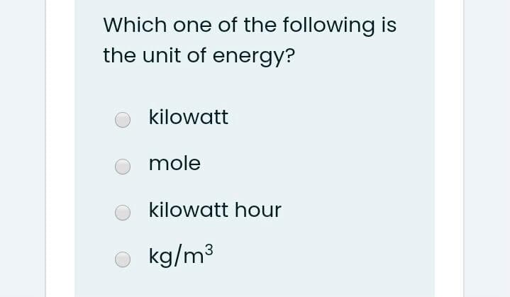 Which one of the following is
the unit of energy?
kilowatt
mole
kilowatt hour
O kg/m3
