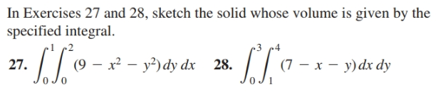 In Exercises 27 and 28, sketch the solid whose volume is given by the
specified integral.
27.
(9 – x² – y²) dy dx 28.
(7 — х —
- x - y)dx dy
