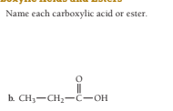 Name each carboxylic acid or ester.
b. CH3-CH2-C-OH
