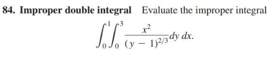 84. Improper double integral Evaluate the improper integral
x?
Jo (y – 1)2/3dy dx.
1)2/3 dy dx.
