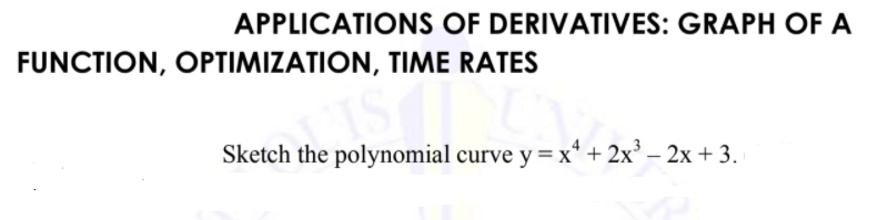 APPLICATIONS OF DERIVATIVES: GRAPH OF A
FUNCTION, OPTIMIZATION, TIME RATES
Sketch the polynomial curve y = x* + 2x² – 2x + 3.

