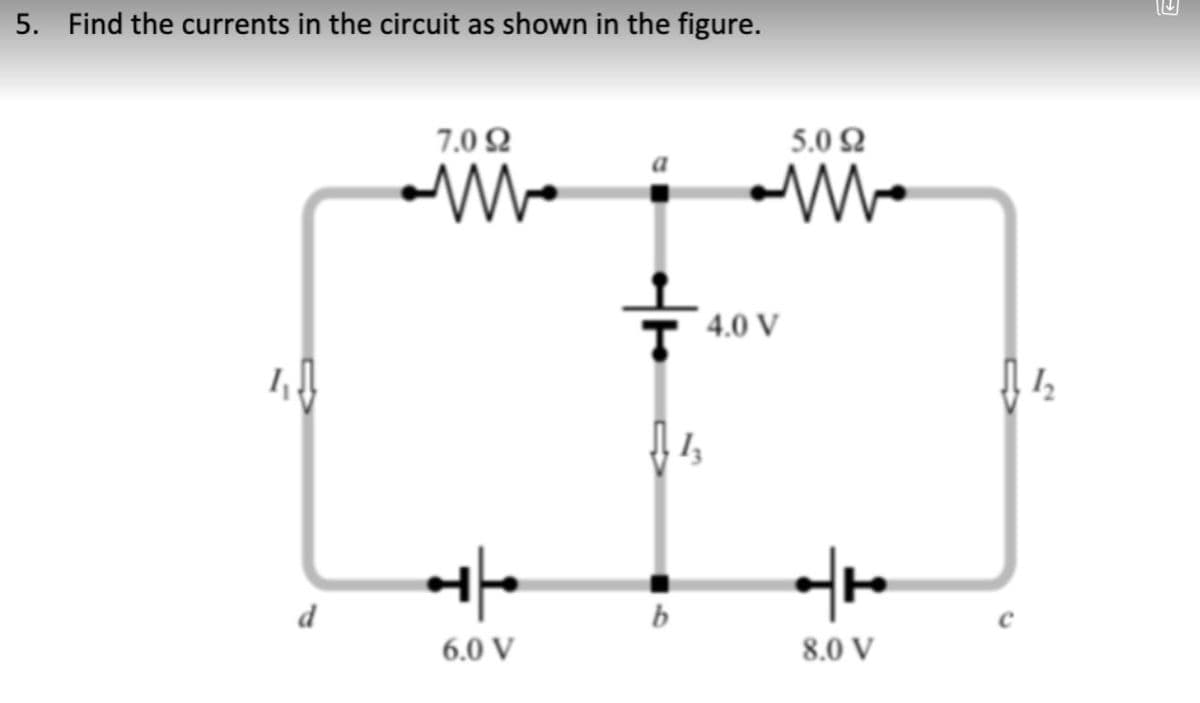 5. Find the currents in the circuit as shown in the figure.
7.02
옿
d
+
6.0 V
b
3
4.0 V
5.0 2
*
8.0 V
82