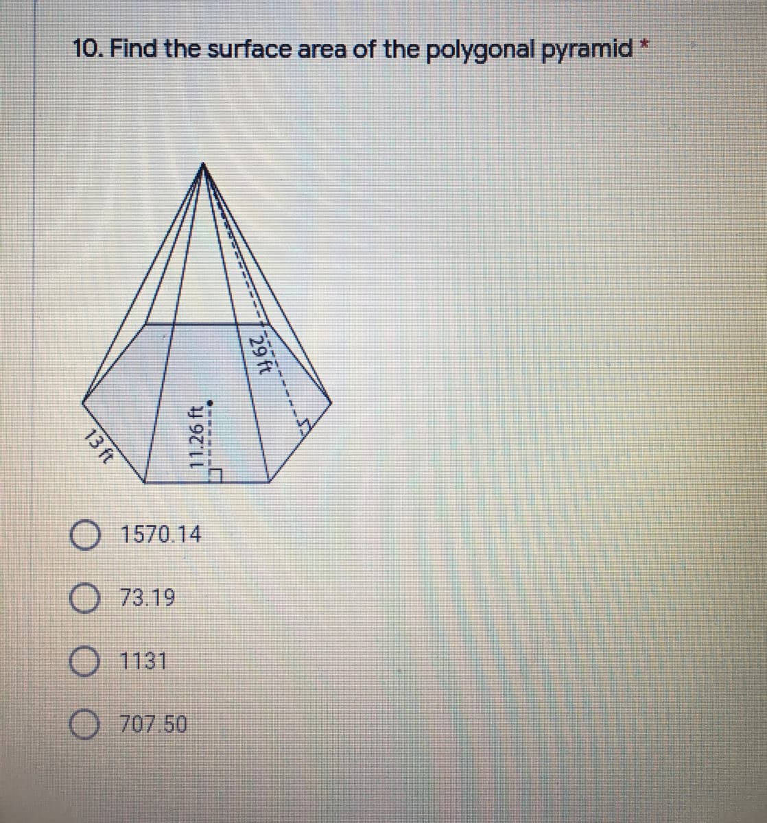 10. Find the surface area of the polygonal pyramid
*:
1570.14
O 73.19
O 1131
707.50
29 ft
11.26 ft
13 ft
