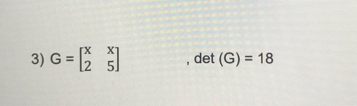 3) G = |;
[X
X1
det (G) = 18
%3D
[2
5]
