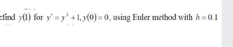 :find y(1) for y' = y² +1, y(0)= 0, using Euler method with h= 0.1

