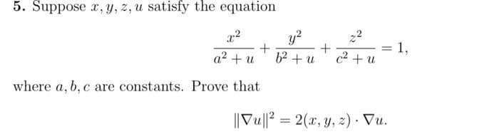 5. Suppose x, y, z, u satisfy the equation
y?
62 + u
22
a2 + u
1,
c2 + u
where a, b, c are constants. Prove that
||Vu||? = 2(x, y, z) · Vu.

