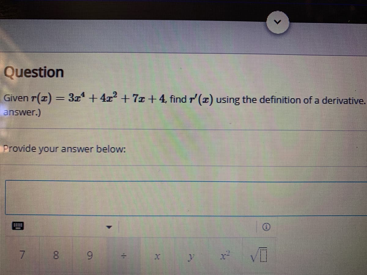 Question
Given r(z) = 3z + 4x +7x +4, find r (I) using the definition of a derivative.
answer.)
Provide your answer below:
7 8 9
ト
