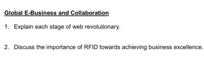 Global E-Business and Collaboration
1. Explain each stage of web revolutionary.
2. Discuss the importance of RFID towards achieving business excellence.