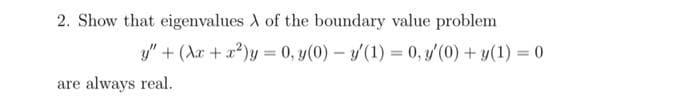 2. Show that eigenvalues A of the boundary value problem
y" + (Ar + a?)y = 0, y(0) – y/(1) = 0, y'(0) + y(1) = 0
%3D
are always real.
