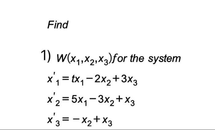 Find
1) w(x,,x2,X3)for the system
x, = tx,-2x2+3X3
x2= 5x, -3x2+X3
x3= - X2+ X3

