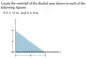 Locate the centroid of the shaded area shown in each of the
following figures.
if h = 12 in. and h = 8 in
