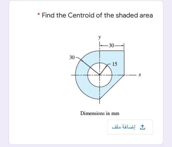 Find the Centroid of the shaded area
y
-30-
30
15
Dimensions in mm
إضافة ملف
