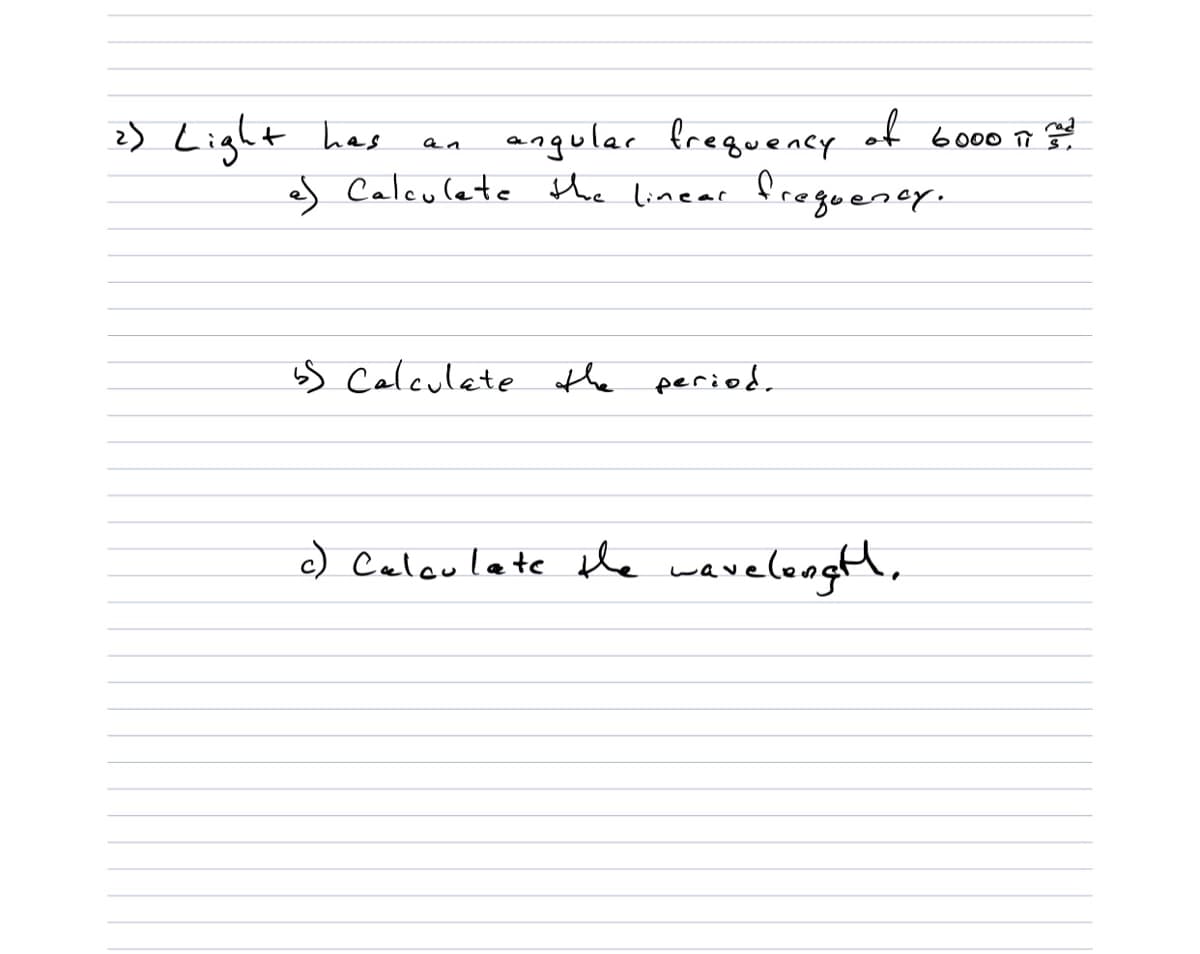 2) Light has
angular freguency
of
an
s Calculete the linear freguency.
ss Calculate the period,
c) Caloulate le wavelongth,
