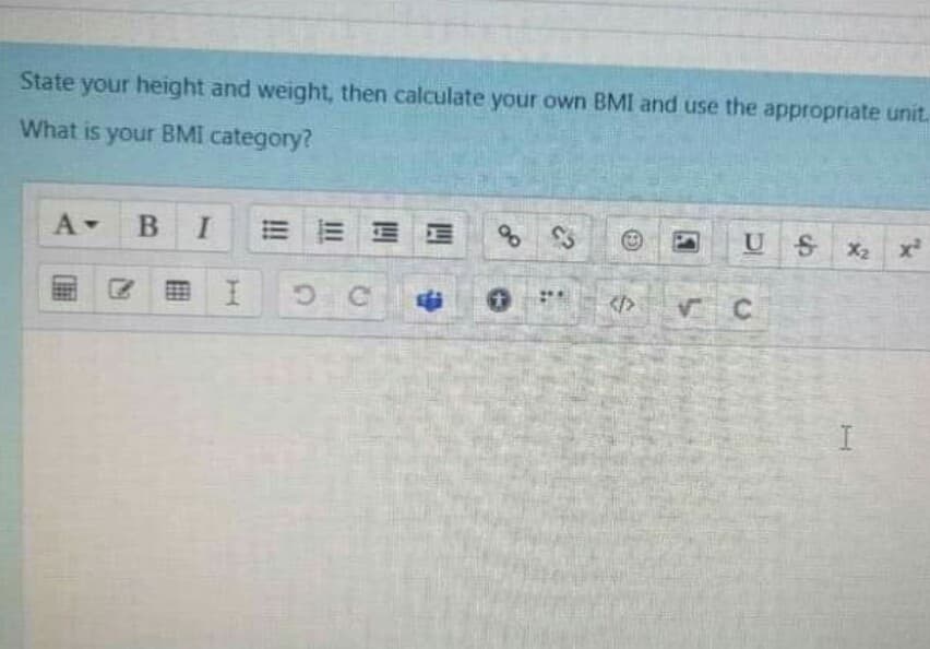 State your height and weight, then calculate your own BMI and use the appropriate unit.
What is your BMI category?
BI
US X2 x
</>
!!
