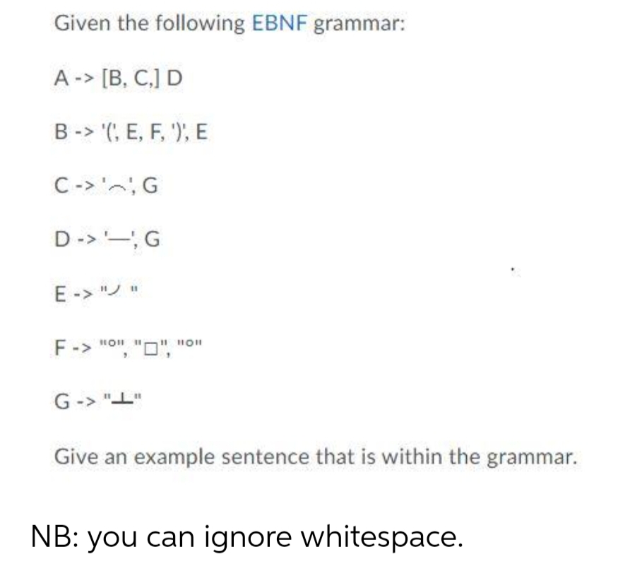 Given the following EBNF grammar:
A -> [B, C,] D
B-> '(, E, F, '), E
C-> ', G
D->-, G
E -> " "
F-> "o", "D",
G-> "I"
Give an example sentence that is within the grammar.
NB: you can ignore whitespace.
