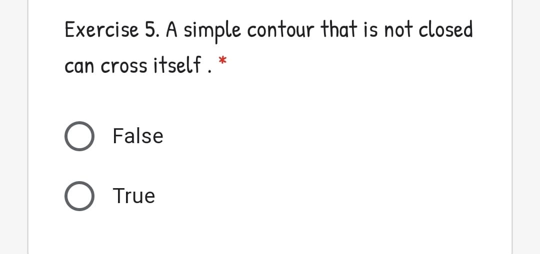 Exercise 5. A simple contour that is not closed
can cross itself. *
False
True
