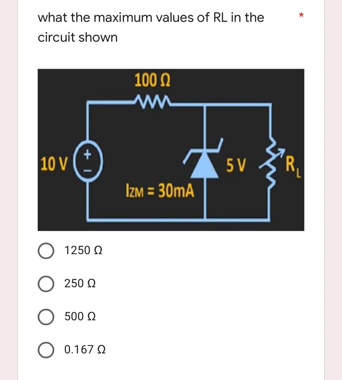 what the maximum values of RL in the
circuit shown
100 Ω
Μ
110 V
5V
IzM = 30mA
+
1250 Ω
Ο 250 Ω
Ο 500 Ω
Ο 0.167 Ω
α