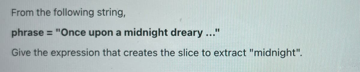 From the following string,
phrase = "Once upon a midnight dreary ..."
Give the expression that creates the slice to extract "midnight".