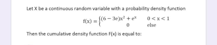 Let X be a continuous random variable with a probability density function
(6-3e)x² + ex
0<x< 1
else
f(x) = {(6-3e)x² 0
Then the cumulative density function F(x) is equal to: