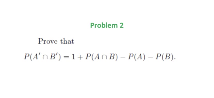 Problem 2
Prove that
P(A'n Β') =1+ P(An Β) - P(A)- P(Β).
