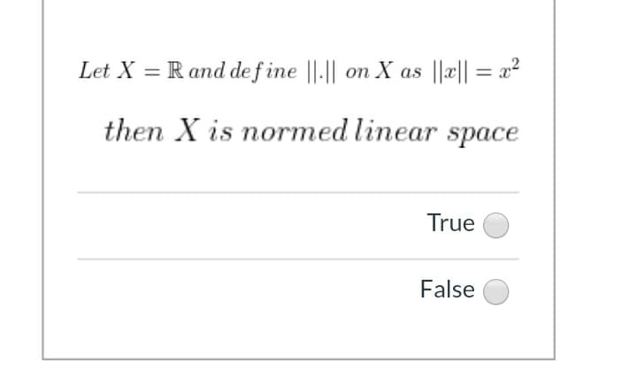 Let X =
R and de f ine ||-|| on X as ||æ|| = x²
then X is normed linear space
True
False

