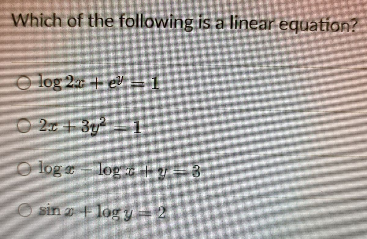 Which of the following is a linear equation?
O log 2r + e = 1
O 2x + 3y
O log z - logo+y- 3
3D3
sin r + log y= 2
