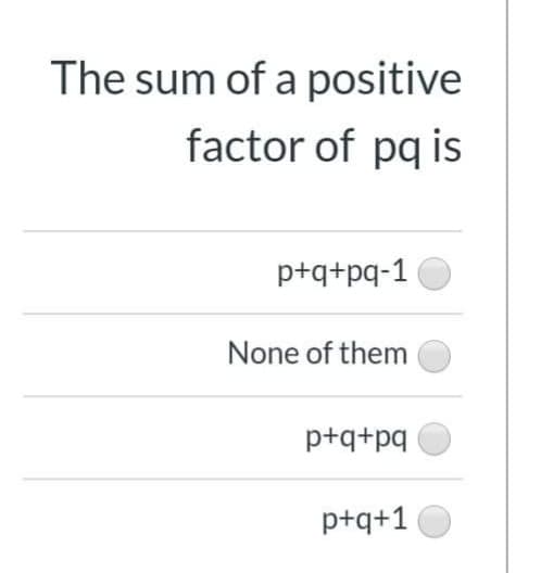 The sum of a positive
factor of pq is
p+q+pq-1
None of them
p+q+pq
p+q+1
