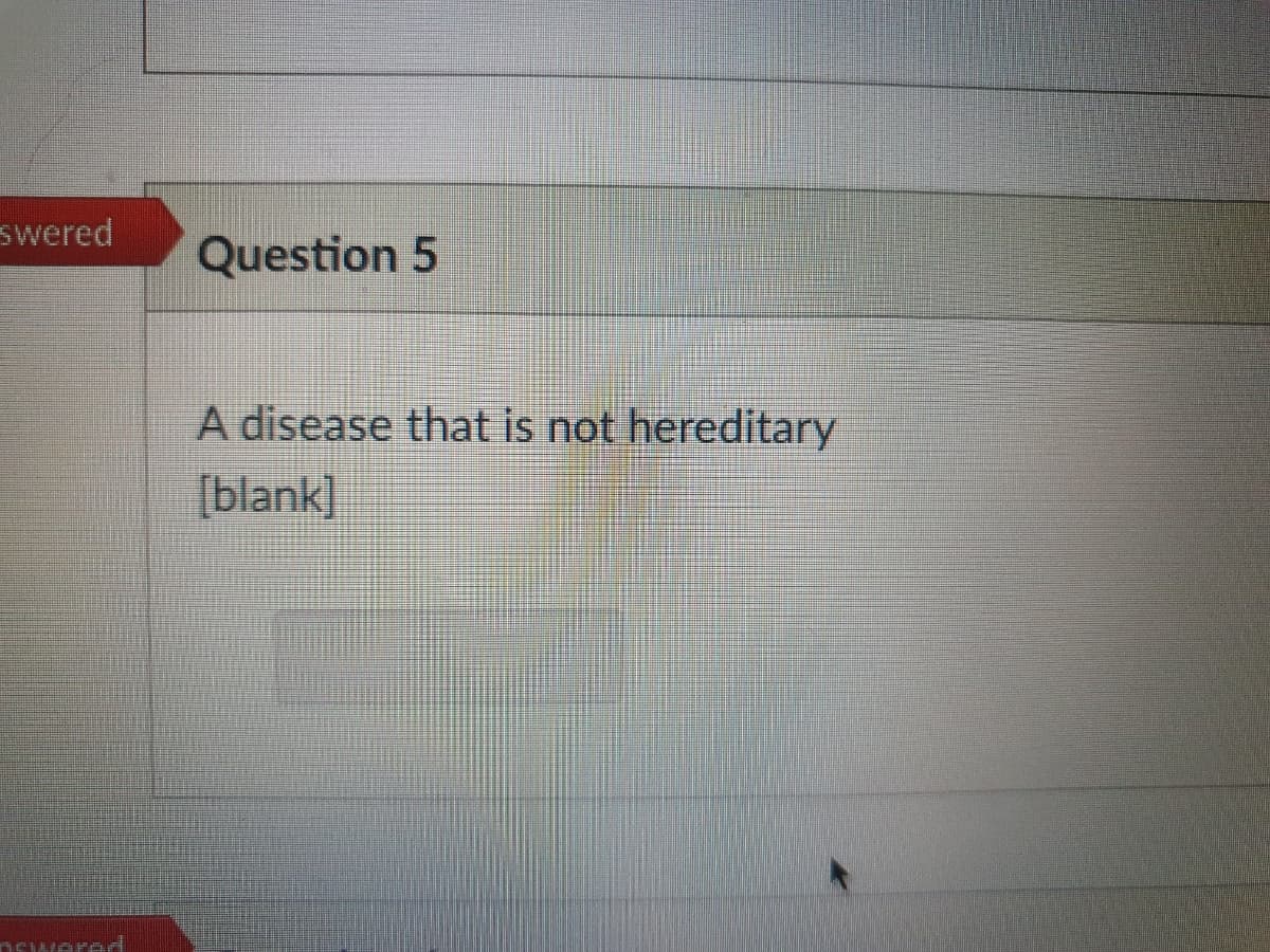 swered
Question 5
A disease that is not hereditary
(blank]
DSIWere
