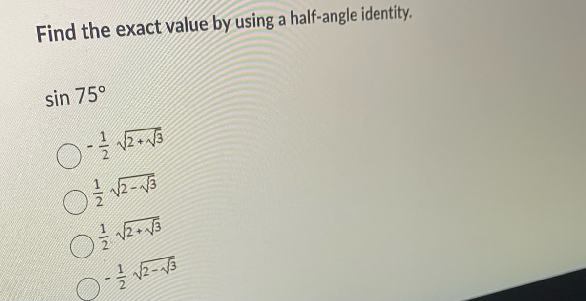 Find the exact value by using a half-angle identity.
sin 75°
0-1 1/2 √2+√3
0²/√√2-√3
0² √2+√3
√2-√3