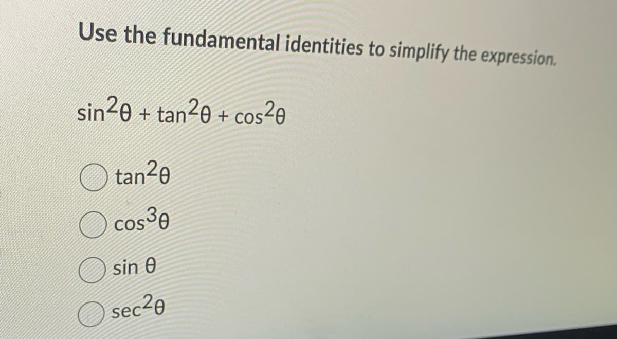 Use the fundamental identities to simplify the expression.
sin²0 + tan²0 + cos²0
tan²0
cos ³0
sin 0
sec20