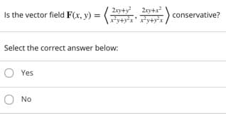 2xy+y 2xy+
Is the vector field F(x, y) =
x
conservative?
ty+y
Select the correct answer below:
O Yes
No
