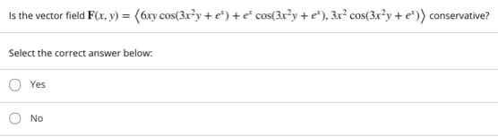 Is the vector field F(x, y) = (6xy cos(3x²y + e*) +e* cos(3x²y + e*), 3x² cos(3x²y + e*)) conservative?
Select the correct answer below:
Yes
No
