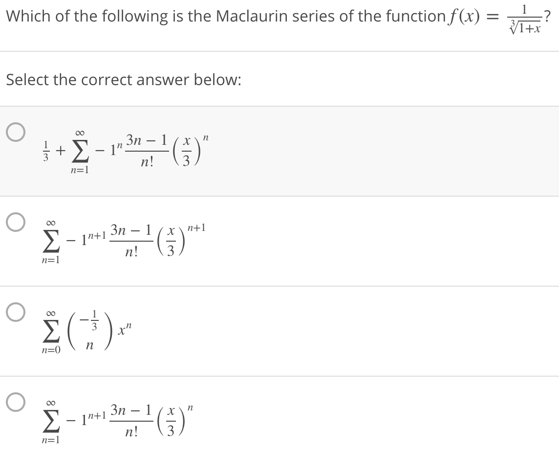 Which of the following is the Maclaurin series of the functionf(x) =
Select the correct answer below:
3 + - 1"3n -1 (x
п!
+E-1"
n
n=1
00
Зп — 1
E- 1*+1
n!
X
n+1
n=1
00
n=0
n
Зп — 1
n
– 1"+1
n!
3
n=1
