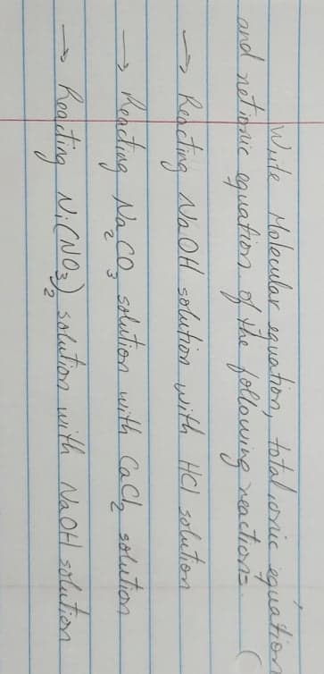 heite Molecular s4uation, totalionic guahion
ond retonie oguatiora of the following eaction's
Reseting NaOH salution with HCl seluton
Keating Na co, seluition with CaCly solution
Keadting N.CNOS) salution with NaOH salution
