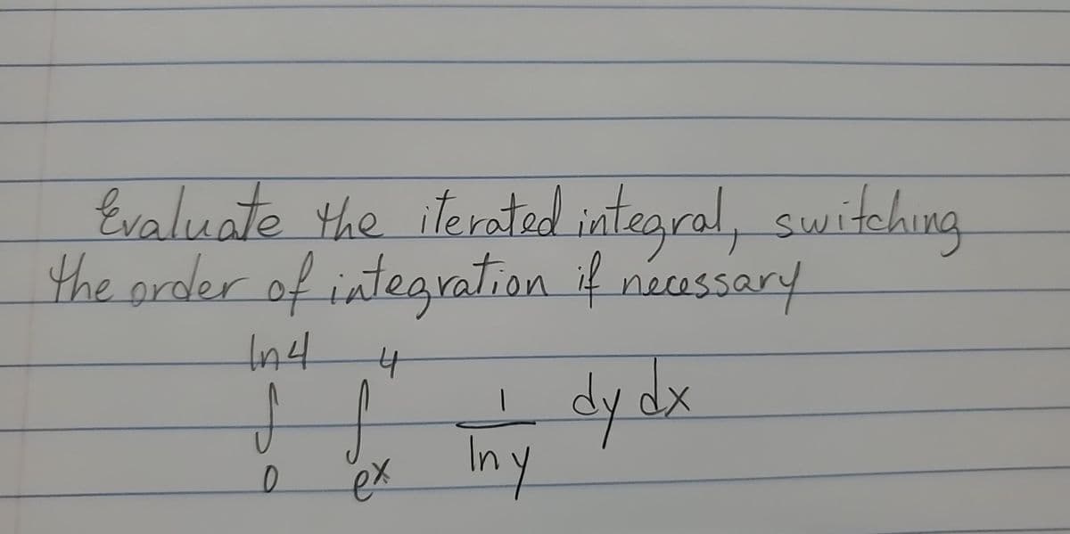 Evaluate the iterated integral, switching
the prder of integration if necassary
dy dx
ex Iny
