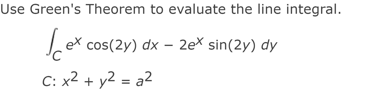 Use Green's Theorem to evaluate the line integral.
Lex cos(2y) dx – 2ex sin(2y) dy
C: x2 + y2
= a²
