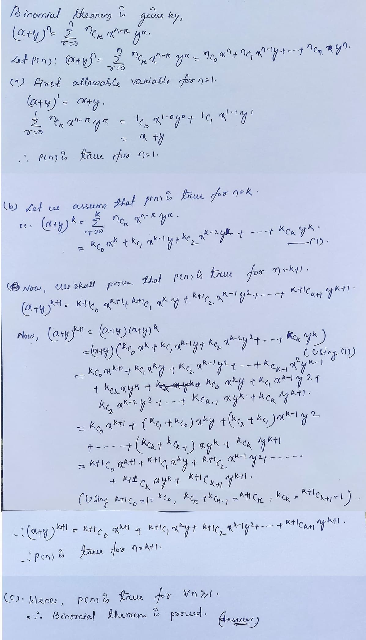 Binomial theorem
2
2
(а+упа і перех-ч
Бед
дейсо ку,
уп.
det pens: (x+y)= = психонне учи пож+ ?а, жону +--1 псику?.
деб
(a) first allowable variable for
(ax+4)' = хх+у.
Ё пен ха-куп
I
850
:: Pengis true for n=1.
(b) Let us
assume
к
(x+y) ка
пок
that pons is true for nok.
пен
ха-кук.
720
к со китка, акнурка **-гул + --+ как ук
Now,
(а+узина касо
коходот 'с, ху
и ту
We shall prove that pens is true for mokyl.
maktı.
арата ана, жку +. Кнс 2 як- y2+--+
г
того, Санузкне (а+у (х+у) к
5 - 1.
+--+
then yu)
(Using (11)
=(x+y) (скс **+ке, ожинут не, ха-гу2+
- 1
3
2
сксжина ка, яку тке2 **-1y2+--+k ски хукн
+ кси хук + кетанука ксо хку тка, акнаў2+
ка, як гуз+--+ Кски хук. тиск укн
= Ксо акн+ска, thco) жку +(ketka, Јокнуч
+---+ (Как + кски) ядке как ука
- кнсо акна кна, жкут
КТС
вклуч
куд
+
2
жукт
кнска укн
cusing инсож ксо, кстрисно, а
Ск
ktl
-: (а+у) кон с касо
=
-:pens is true for nakti.
, Кн сы
кнсин укн
(es. Klence, pcn) is true for 1.
... Binomial themnem is proved. (Answer)
tng
кск
жина кна, хкут кас, жину 2+--+
с
к некн=1)
у кнсан укн.