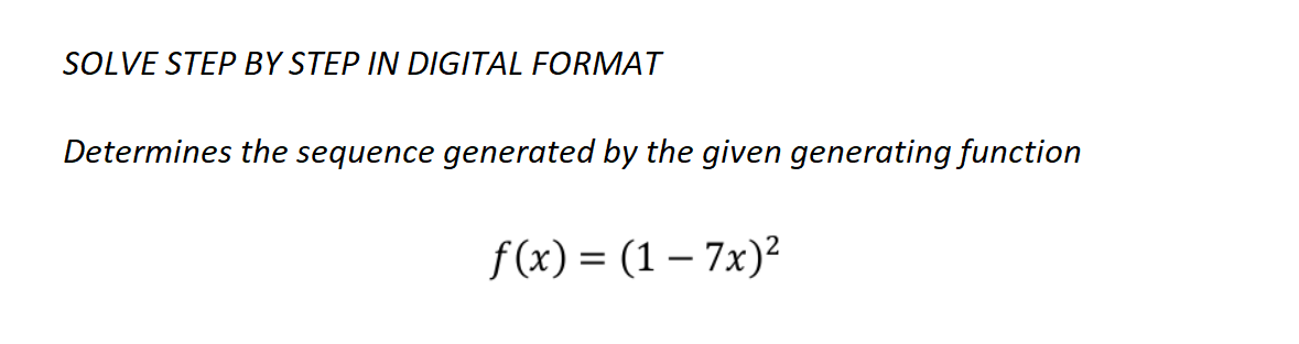 SOLVE STEP BY STEP IN DIGITAL FORMAT
Determines the sequence generated by the given generating function
f(x)= (1-7x)²