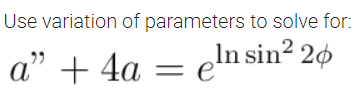 Use variation of parameters to solve for:
a" + 4a
eln sin? 20
= e
