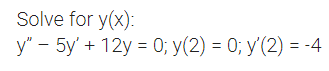 Solve for y(x):
У' - 5y + 12y - 0, у (2) - 0; у (2) - -4
