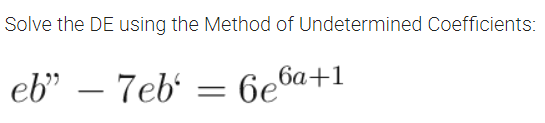 Solve the DE using the Method of Undetermined Coefficients:
eb" – 7eb'
беба+1

