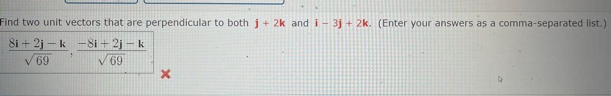 Find two unit vectors that are perpendicular to both j+ 2k andi- 3j + 2k. (Enter your answers as a comma-separated list.)
8i + 2j – k -8i + 2j – k
V69
V 69
