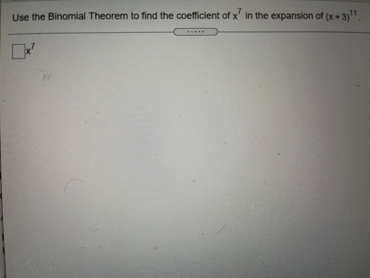 Use the Binomial Theorem to find the coefficient of x' in the expansion of (x+3).
x7
