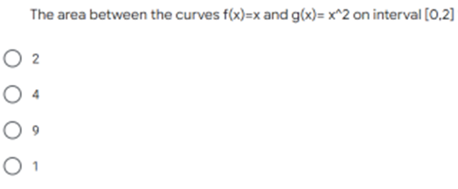 The area between the curves f(x)=x and g(x)= x^2 on interval [0,2]
O 2
O 4
O 1
